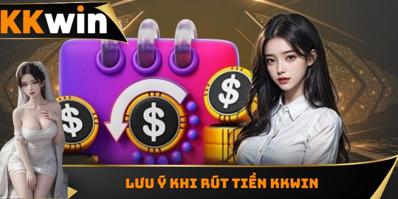 Các lưu ý quan trọng khi rút tiền KKWIN
