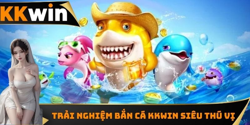 Trải nghiệm bắn cá KKWIN siêu thú vị
